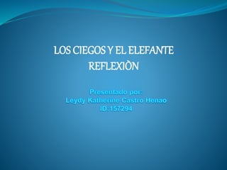 LOS CIEGOS Y EL ELEFANTE
REFLEXIÒN
 