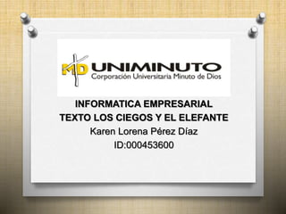 INFORMATICA EMPRESARIAL
TEXTO LOS CIEGOS Y EL ELEFANTE
Karen Lorena Pérez Díaz
ID:000453600
 