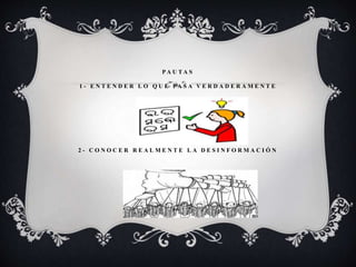 P A U T A S
1 - E N T E N D E R L O Q U E P A S A V E R D A D E R A M E N T E
2 - C O N O C E R R E A L M E N T E L A D E S I N F O R M A C I Ó N
 