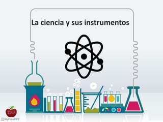 La ciencia y sus instrumentos
 