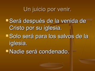 Un juicio por venir.Un juicio por venir.
 Será después de la venida deSerá después de la venida de
Cristo por su iglesia.Cristo por su iglesia.
 Solo será para los salvos de laSolo será para los salvos de la
iglesia.iglesia.
 Nadie será condenado.Nadie será condenado.
 