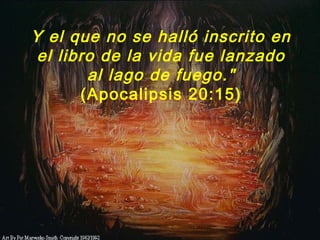 Y el que no se halló inscrito en
el libro de la vida fue lanzado
al lago de fuego."
(Apocalipsis 20:15)
 