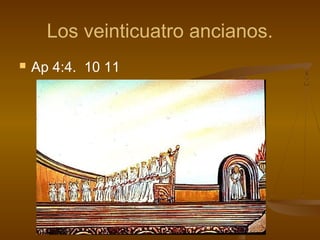 Los veinticuatro ancianos.
 Ap 4:4. 10 11
 