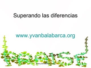 Superando las diferencias


www.yvanbalabarca.org



        www.yvanbalabarca.org
 