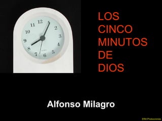 LOSLOS
CINCOCINCO
MINUTOSMINUTOS
DEDE
DIOSDIOS
Alfonso Milagro
ERA Producciones
 