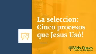 La seleccion:
Cinco procesos
que Jesus Usó!
 