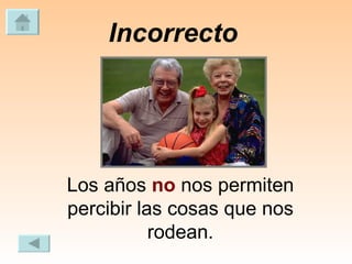 Incorrecto   Los años  no  nos permiten percibir las cosas que nos rodean. 