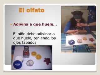 El olfato
 Adivina a que huele…
El niño debe adivinar a
que huele, teniendo los
ojos tapados
 