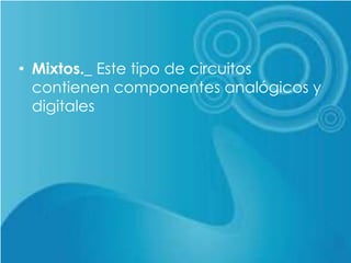 • Mixtos._ Este tipo de circuitos
contienen componentes analógicos y
digitales
 