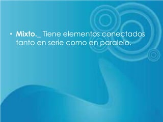 • Mixto._ Tiene elementos conectados
tanto en serie como en paralelo.
 