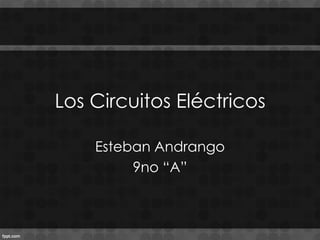 Los Circuitos Eléctricos
Esteban Andrango
9no “A”
 