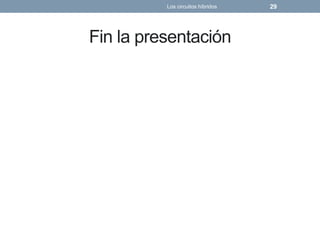 Fin la presentación
Los circuitos híbridos 29
 