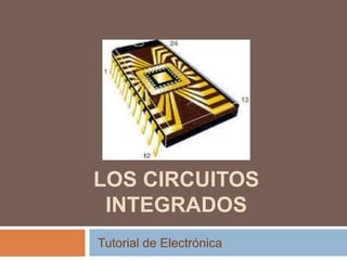 LOS CIRCUITOS
INTEGRADOS
Tutorial de Electrónica
 