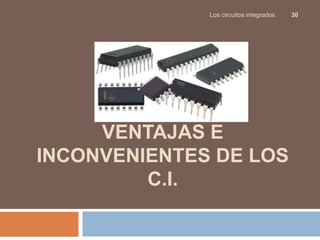VENTAJAS E
INCONVENIENTES DE LOS
C.I.
Los circuitos integrados 30
 