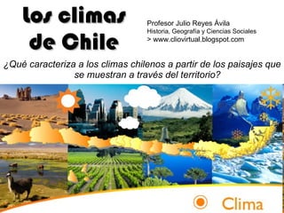 Los climas de Chile ,[object Object],Profesor Julio Reyes Ávila Historia, Geografía y Ciencias Sociales > www.cliovirtual.blogspot.com 