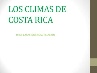 LOS CLIMAS DE
COSTA RICA
 TIPOS-CARACTERÍSTICAS-RELACIÓN
 