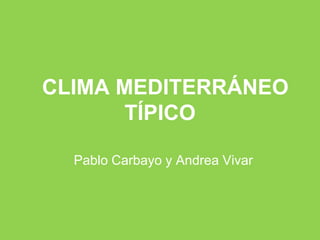 CLIMA MEDITERRÁNEO
       TÍPICO

  Pablo Carbayo y Andrea Vivar
 
