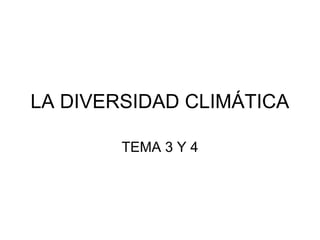 LA DIVERSIDAD CLIMÁTICA
TEMA 3 Y 4

 