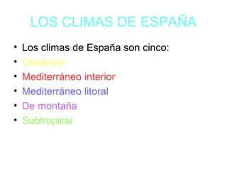 LOS CLIMAS DE ESPAÑA
• Los climas de España son cinco:
• Oceánico
• Mediterráneo interior
• Mediterráneo litoral
• De montaña
• Subtropical