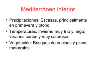 Mediterráneo interior
• Precipitaciones: Escasas, principalmente
en primavera y otoño
• Temperaturas: Invierno muy frío y largo;
veranos cortos y muy calurosos
• Vegetación: Bosques de encinas y pinos;
matorrales