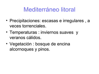 Mediterráneo litoral
• Precipitaciones: escasas e irregulares , a
veces torrenciales.
• Temperaturas : inviernos suaves y
veranos cálidos.
• Vegetación : bosque de encina
alcornoques y pinos.