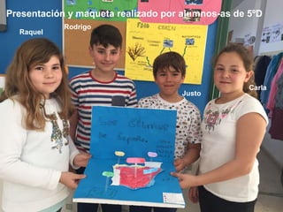 Presentación y maqueta realizado por alumnos-as de 5ºD
Carla
Justo
Rodrigo
Raquel