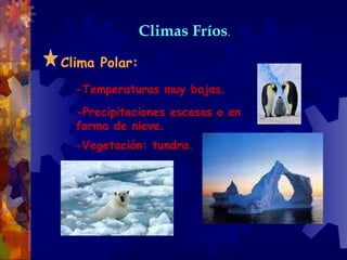 Climas Fríos . Clima Polar: -Temperaturas muy bajas. -Precipitaciones escasas o en forma de nieve. -Vegetación: tundra. 