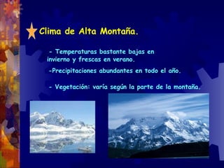 Clima de Alta Montaña. - Temperaturas bastante bajas en invierno y frescas en verano. -Precipitaciones abundantes en todo el año. - Vegetación: varía según la parte de la montaña. 