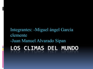 LOS CLIMAS DEL MUNDO
Integrantes: -Miguel ángel García
clemente
-Juan Manuel Alvarado Sipan
 