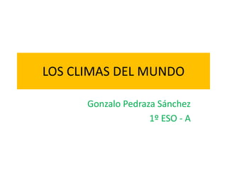 LOS CLIMAS DEL MUNDO
Gonzalo Pedraza Sánchez
1º ESO - A
 