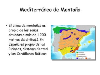 Mediterráneo de Montaña
●
El clima de montañas es
propio de las zonas
situadas a más de 1.200
metros de altitud.1 En
España es propio de los
Pirineos, Sistema Central
y las Cordilleras Béticas.
 