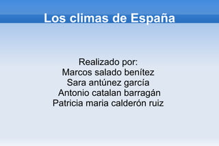 Los climas de España


        Realizado por:
   Marcos salado benítez
    Sara antúnez garcía
  Antonio catalan barragán
 Patricia maria calderón ruiz
 