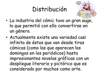 ¿cómo un cómic, puede ser representativo de una sociedad en particular y al mismo tiempo tener “tipo” universal?Al conjuntar la expresión gráfica con un libreto o guión crean un medio de comunicación fácilmente entendible y atractivoSus ilustraciones atraen tanto que se consideran una medio masivo de comunicación sumamente poderoso.Prácticamente todos los gobiernos del mundo lo han utilizado en propaganda, en difusión de campañas de salud o para la educación.