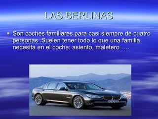 LAS BERLINAS Son coches familiares para casi siempre de cuatro personas .Suelen tener todo lo que una familia necesita en el coche: asiento, maletero …. 
