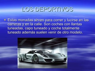 LOS DEPORTIVOS Estas monadas sirven para correr y lucirse en las carreras y en la calle. Son coches con llantas tuneadas, capo tuneado y coche totalmente tuneado además suelen venir de otro modelo. 