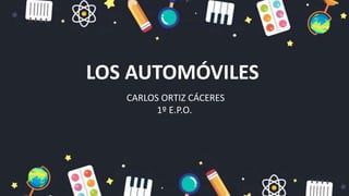 LOS AUTOMÓVILES
CARLOS ORTIZ CÁCERES
1º E.P.O.
 