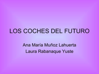 LOS COCHES DEL FUTURO Ana María Muñoz Lahuerta Laura Rabanaque Yuste 