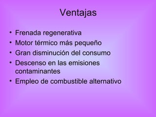 Ventajas Frenada regenerativa Motor térmico más pequeño Gran disminución del consumo Descenso en las emisiones contaminantes Empleo de combustible alternativo 