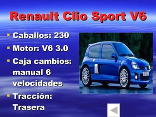 Renault Clio Sport V6 Caballos: 230 Motor: V6 3.0 Caja cambios: manual 6 velocidades Tracción: Trasera 