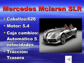 Mercedes Mclaren SLR Caballos:626 Motor: 5.4 Caja cambios: Automático 5 velocidades Tracción: Trasera 