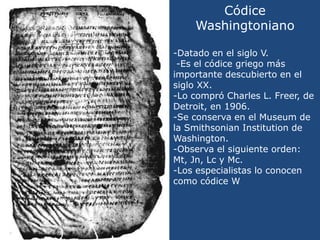 Códice Washingtoniano<br />-Datado en el siglo V.<br /> -Es el códice griego más importante descubierto en el siglo XX.<br...