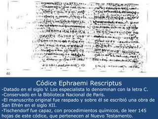 Códice Ephraemi Rescriptus<br />-Datado en el siglo V. Los especialista lo denominan con la letra C.<br />-Conservado en l...