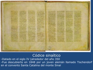 Códice sinaítico<br />-Datado en el siglo IV (alrededor del año 350<br />-Fue descubierto en 1848 por un joven alemán llam...