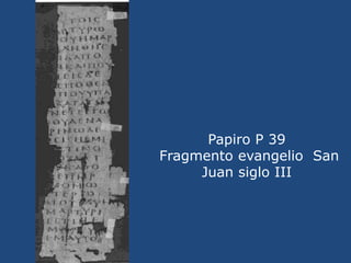 Papiro P 39<br /> Fragmento evangelio  San Juan siglo III<br />