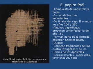 El papiro P45<br />-Compuesto de unas treinta hojas<br />-Es uno de los más importantes<br />-De finales del siglo II o en...