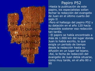 Papiro P52<br />-Hasta la publicación de este papiro, los especialistas solían fechar la redacción del evangelio de Juan e...