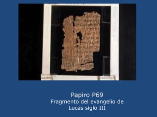 Papiro P67<br />-Fragmento del Evangelio de Mateo, de finales del S.II.<br />-Se conserva en Barcelona, en la Abadía de Mo...