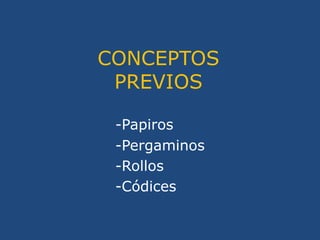 CONCEPTOS PREVIOS<br />-Papiros<br />		-Pergaminos <br />		-Rollos<br />		-Códices<br />