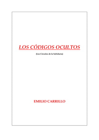 LOS CÓDIGOS OCULTOS
     (Los Círculos de la Sabiduría)




    EMILIO CARRILLO
 