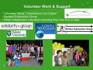 Volunteer Work & Support Volunteer Group “Levantemos Los Coipos” Borders Exploration Group  Other independent volunteers devoting their free time to help. 